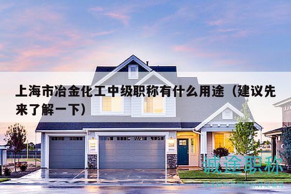 上海市冶金化工中級職稱有什么用途（建議先來了解一下）