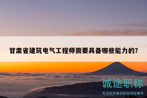 甘肅省建筑電氣工程師需要具備哪些能力的？