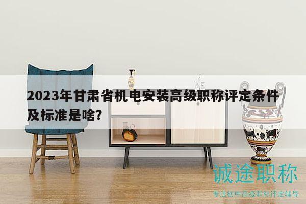 2023年甘肅省機(jī)電安裝高級(jí)職稱評(píng)定條件及標(biāo)準(zhǔn)是啥？