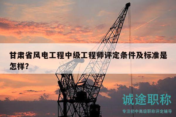 甘肅省風(fēng)電工程中級工程師評定條件及標(biāo)準(zhǔn)是怎樣？