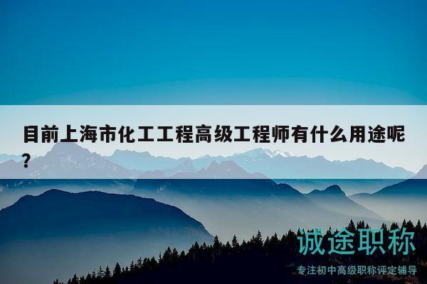 目前上海市化工工程高級工程師有什么用途呢？