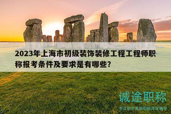 2023年上海市初級裝飾裝修工程工程師職稱報考條件及要求是有哪些？