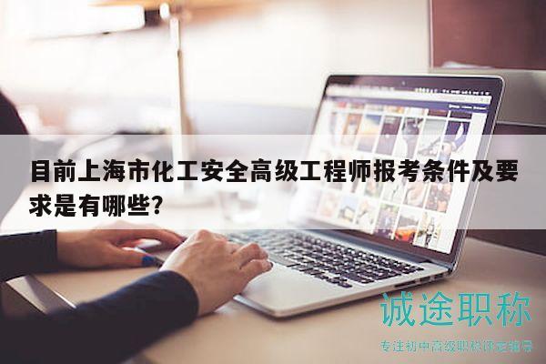 目前上海市化工安全高級工程師報考條件及要求是有哪些？