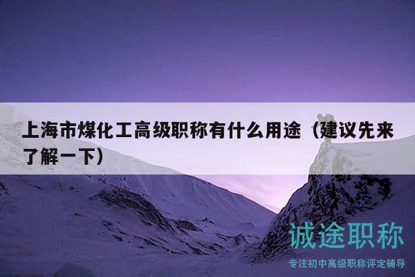 上海市煤化工高級(jí)職稱有什么用途（建議先來(lái)了解一下）