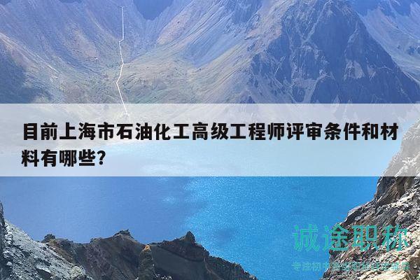 目前上海市石油化工高級(jí)工程師評(píng)審條件和材料有哪些？