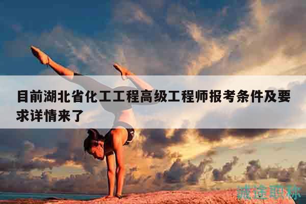 目前湖北省化工工程高級(jí)工程師報(bào)考條件及要求詳情來(lái)了