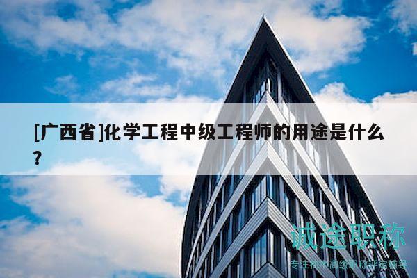 [廣西省]化學(xué)工程中級工程師的用途是什么？