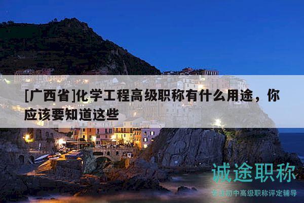 [廣西省]化學(xué)工程高級職稱有什么用途，你應(yīng)該要知道這些