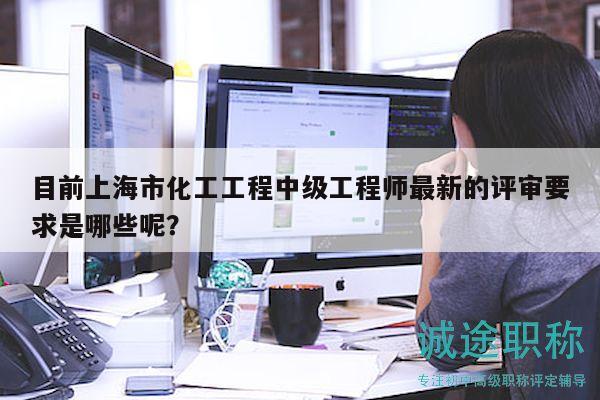 目前上海市化工工程中級工程師最新的評審要求是哪些呢？