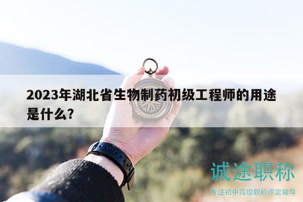 2023年湖北省生物制藥初級(jí)工程師的用途是什么？