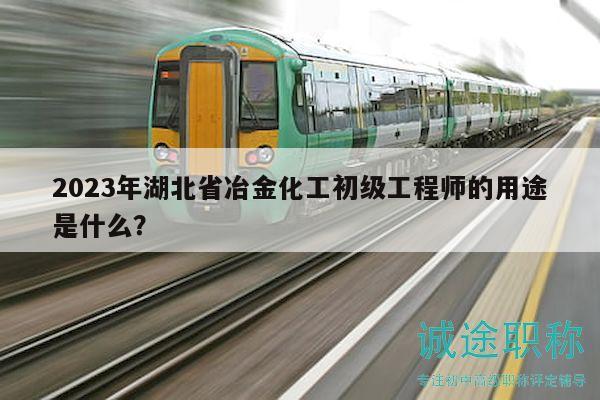 2023年湖北省冶金化工初級工程師的用途是什么？