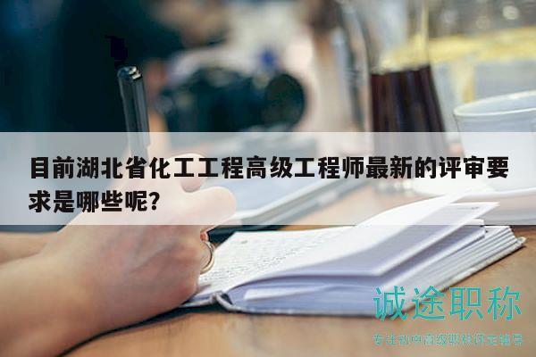 目前湖北省化工工程高級工程師最新的評審要求是哪些呢？