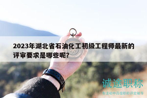 2023年湖北省石油化工初級工程師最新的評審要求是哪些呢？