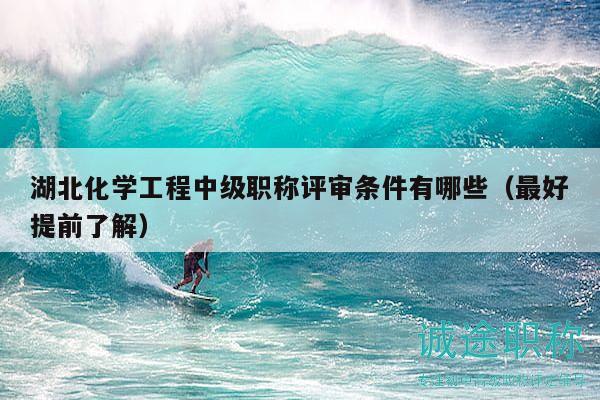 湖北化學(xué)工程中級(jí)職稱(chēng)評(píng)審條件有哪些（最好提前了解）