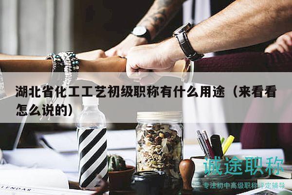 湖北省化工工藝初級(jí)職稱有什么用途（來(lái)看看怎么說(shuō)的）