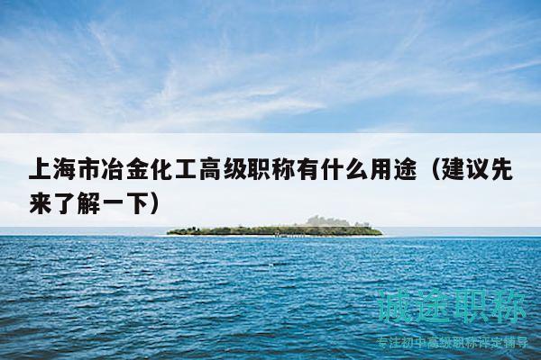 上海市冶金化工高級職稱有什么用途（建議先來了解一下）