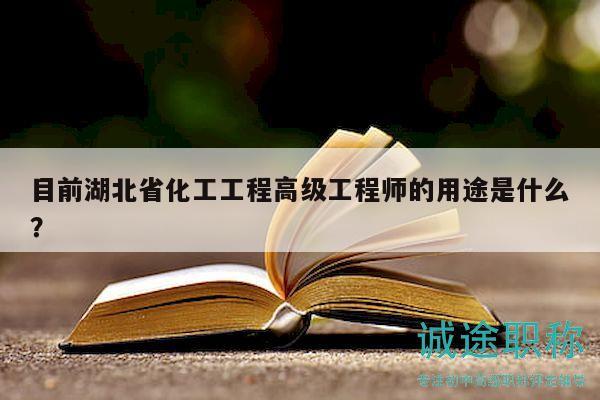 目前湖北省化工工程高級(jí)工程師的用途是什么？