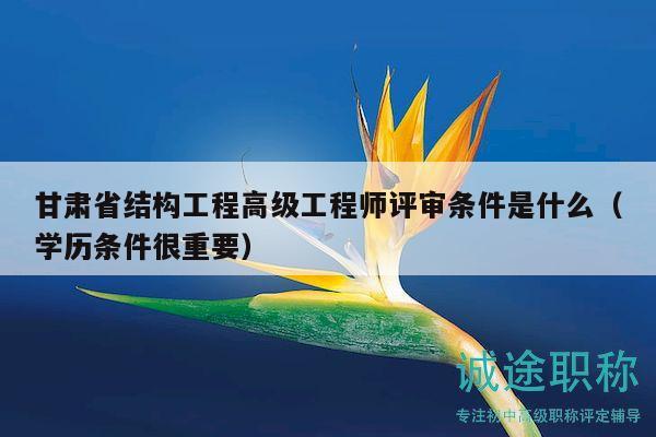 甘肅省結(jié)構(gòu)工程高級(jí)工程師評(píng)審條件是什么（學(xué)歷條件很重要）