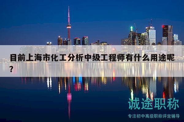 目前上海市化工分析中級(jí)工程師有什么用途呢？