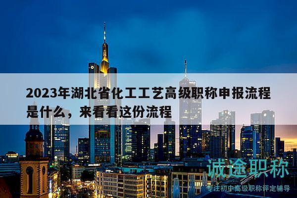 2023年湖北省化工工藝高級職稱申報流程是什么，來看看這份流程