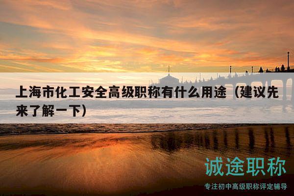 上海市化工安全高級(jí)職稱(chēng)有什么用途（建議先來(lái)了解一下）