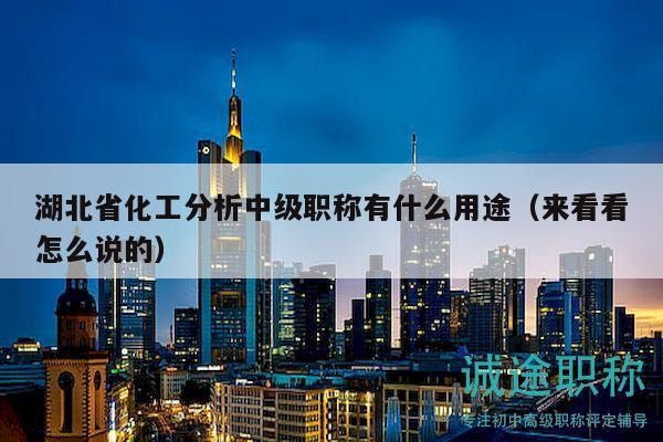 湖北省化工分析中級職稱有什么用途（來看看怎么說的）