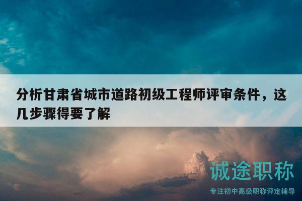 分析甘肅省城市道路初級工程師評審條件，這幾步驟得要了解