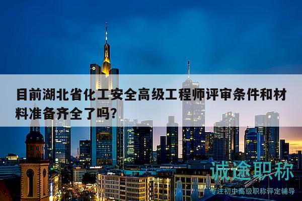 目前湖北省化工安全高級(jí)工程師評(píng)審條件和材料準(zhǔn)備齊全了嗎？