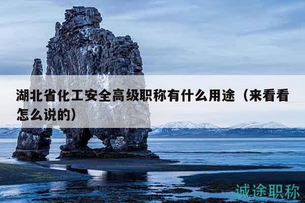 湖北省化工安全高級職稱有什么用途（來看看怎么說的）