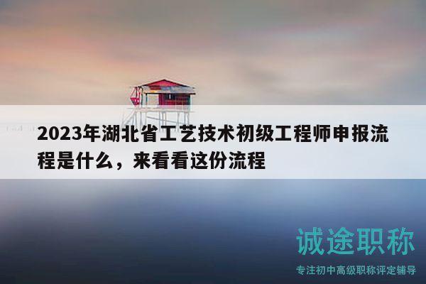 2023年湖北省工藝技術(shù)初級(jí)工程師申報(bào)流程是什么，來(lái)看看這份流程