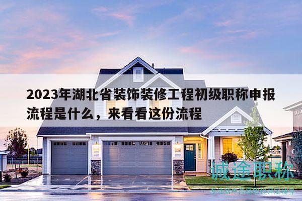 2023年湖北省裝飾裝修工程初級職稱申報流程是什么，來看看這份流程