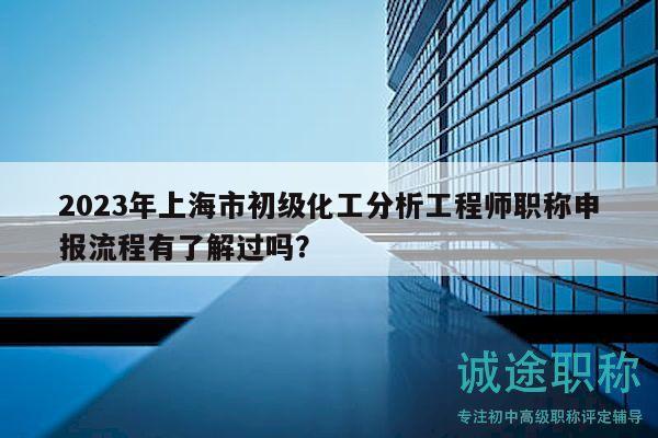 2023年上海市初級(jí)化工分析工程師職稱申報(bào)流程有了解過嗎？