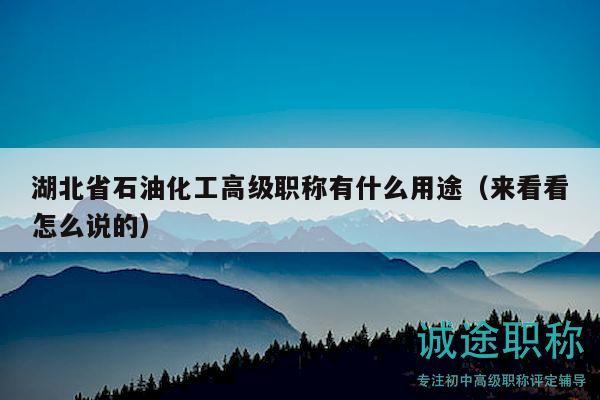 湖北省石油化工高級職稱有什么用途（來看看怎么說的）