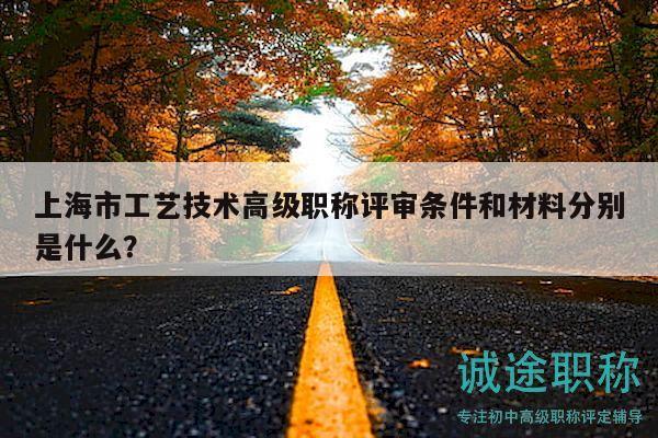 上海市工藝技術(shù)高級職稱評審條件和材料分別是什么？