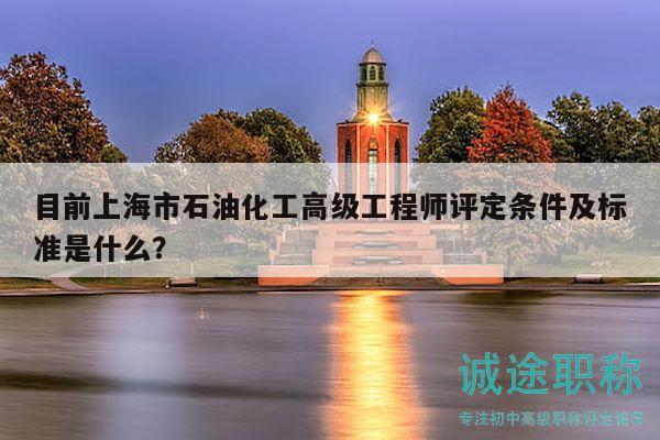 目前上海市石油化工高級(jí)工程師評(píng)定條件及標(biāo)準(zhǔn)是什么？