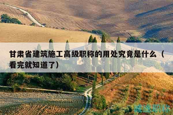 甘肅省建筑施工高級(jí)職稱的用處究竟是什么（看完就知道了）