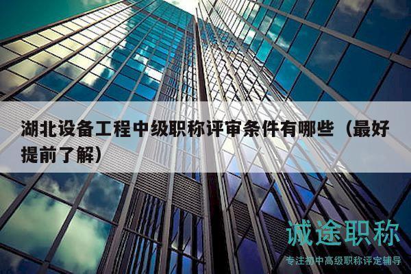 湖北設(shè)備工程中級(jí)職稱評(píng)審條件有哪些（最好提前了解）