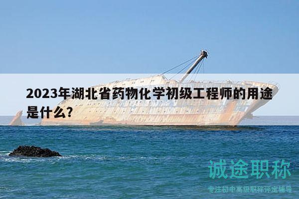 2023年湖北省藥物化學(xué)初級(jí)工程師的用途是什么？