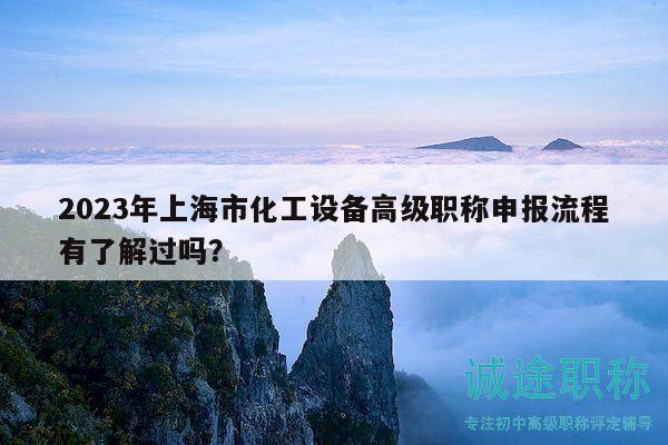 2023年上海市化工設備高級職稱申報流程有了解過嗎？