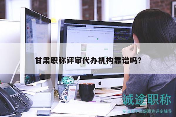 甘肅職稱評(píng)審代辦機(jī)構(gòu)靠譜嗎？
