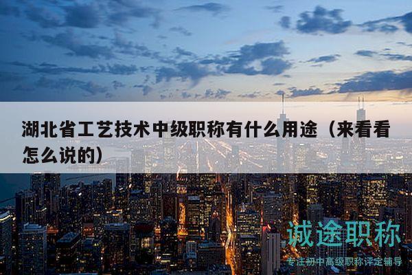湖北省工藝技術中級職稱有什么用途（來看看怎么說的）