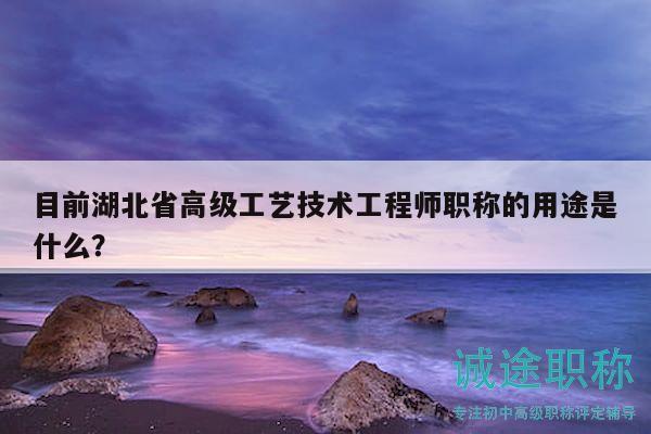 目前湖北省高級工藝技術(shù)工程師職稱的用途是什么？
