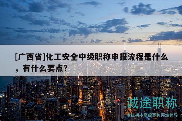 [廣西省]化工安全中級職稱申報流程是什么，有什么要點？