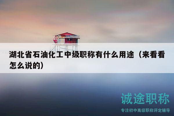 湖北省石油化工中級(jí)職稱有什么用途（來(lái)看看怎么說(shuō)的）