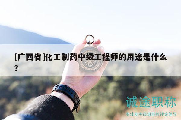 [廣西省]化工制藥中級工程師的用途是什么？