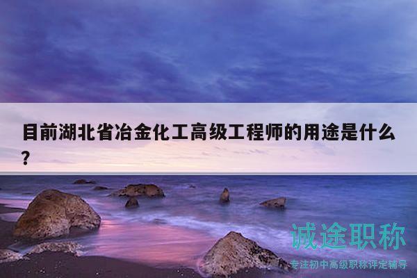 目前湖北省冶金化工高級(jí)工程師的用途是什么？