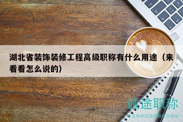 湖北省裝飾裝修工程高級(jí)職稱(chēng)有什么用途（來(lái)看看怎么說(shuō)的）