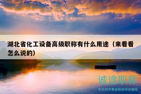 湖北省化工設(shè)備高級(jí)職稱有什么用途（來(lái)看看怎么說(shuō)的）
