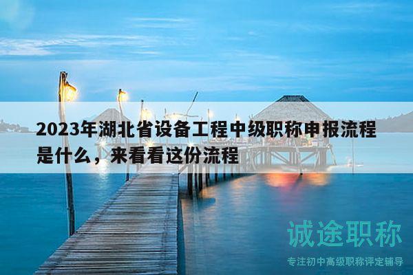 2023年湖北省設(shè)備工程中級(jí)職稱申報(bào)流程是什么，來(lái)看看這份流程
