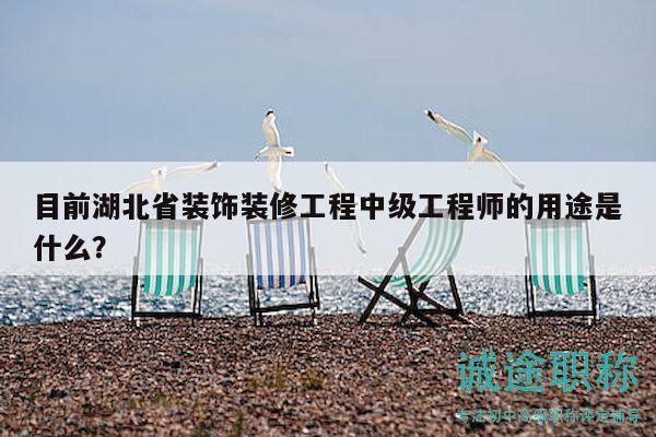 目前湖北省裝飾裝修工程中級工程師的用途是什么？